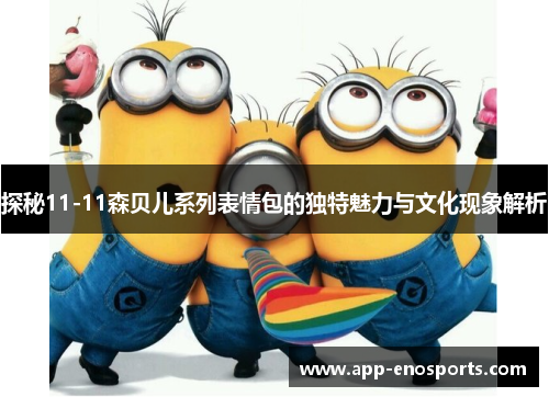 探秘11-11森贝儿系列表情包的独特魅力与文化现象解析