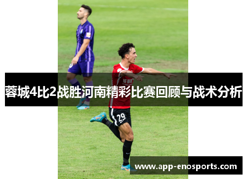 蓉城4比2战胜河南精彩比赛回顾与战术分析