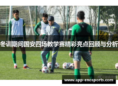 冬训期间国安四场教学赛精彩亮点回顾与分析