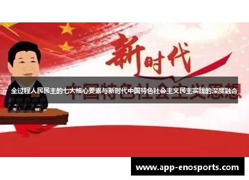 全过程人民民主的七大核心要素与新时代中国特色社会主义民主实践的深度融合