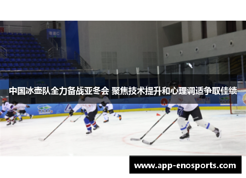 中国冰壶队全力备战亚冬会 聚焦技术提升和心理调适争取佳绩