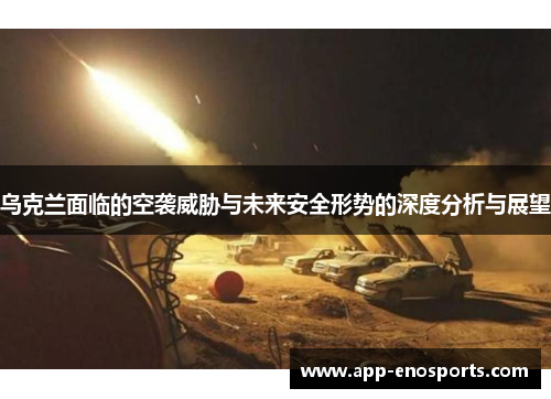 乌克兰面临的空袭威胁与未来安全形势的深度分析与展望
