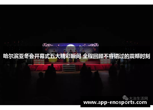 哈尔滨亚冬会开幕式五大精彩瞬间 全程回顾不容错过的震撼时刻