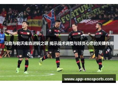 马竞与勒沃库森逆转之谜 揭示战术调整与球员心态的关键作用