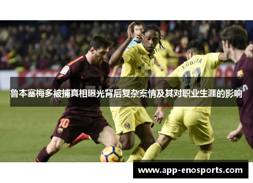 鲁本塞梅多被捕真相曝光背后复杂案情及其对职业生涯的影响