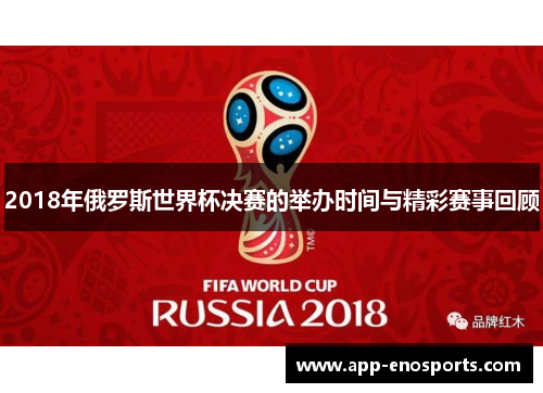 2018年俄罗斯世界杯决赛的举办时间与精彩赛事回顾