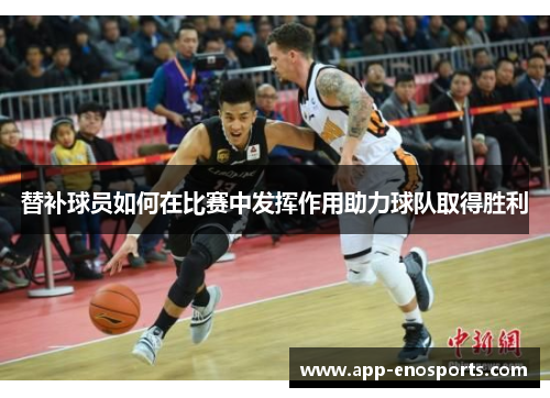 替补球员如何在比赛中发挥作用助力球队取得胜利