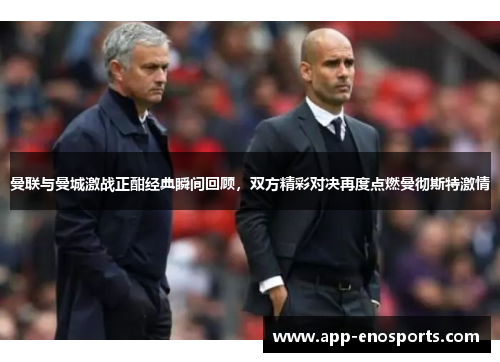 曼联与曼城激战正酣经典瞬间回顾，双方精彩对决再度点燃曼彻斯特激情