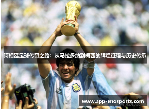 阿根廷足球传奇之路：从马拉多纳到梅西的辉煌征程与历史传承