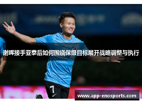 谢晖接手亚泰后如何围绕保级目标展开战略调整与执行