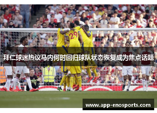 拜仁球迷热议马内何时回归球队状态恢复成为焦点话题