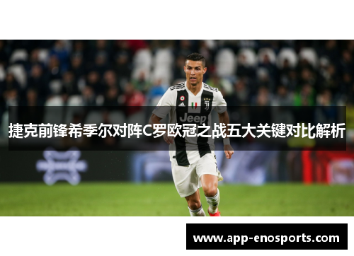捷克前锋希季尔对阵C罗欧冠之战五大关键对比解析