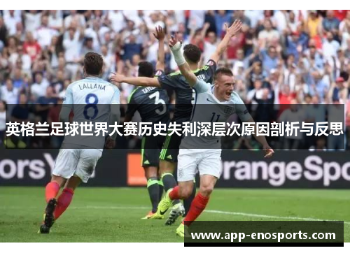 英格兰足球世界大赛历史失利深层次原因剖析与反思