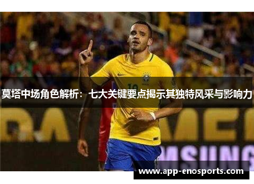 莫塔中场角色解析:七大关键要点揭示其独特风采与影响力 莫塔中场角色解析:七大关键要点揭示其独特风采与影响力
