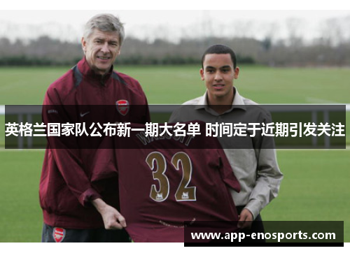 英格兰国家队公布新一期大名单 时间定于近期引发关注